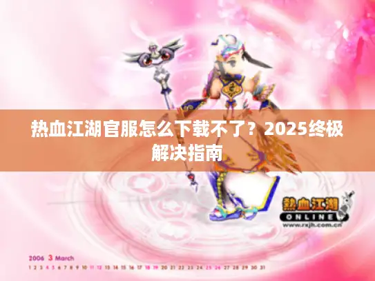 热血江湖官服怎么下载不了？2025终极解决指南