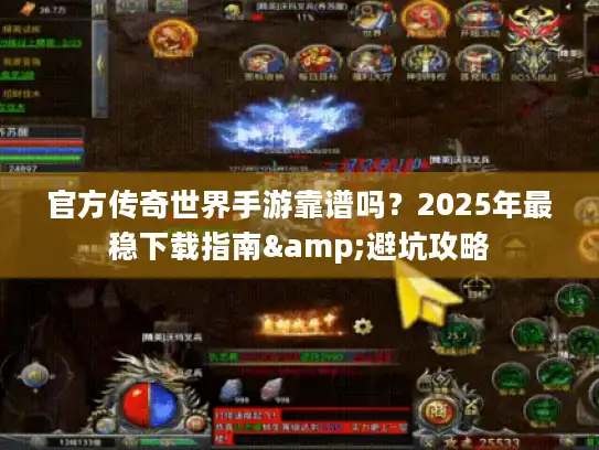 官方传奇世界手游靠谱吗？2025年最稳下载指南&避坑攻略