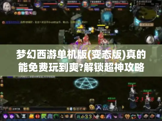 梦幻西游单机版(变态版)真的能免费玩到爽?解锁超神攻略 梦幻西游单机版(变态版)真的能免费玩到爽?解锁超神攻略