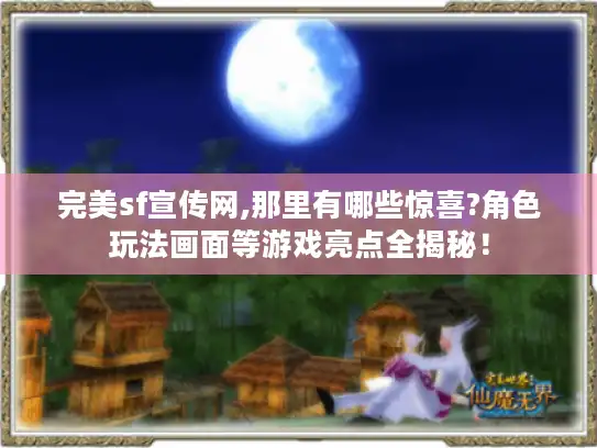 完美sf宣传网,那里有哪些惊喜?角色玩法画面等游戏亮点全揭秘！