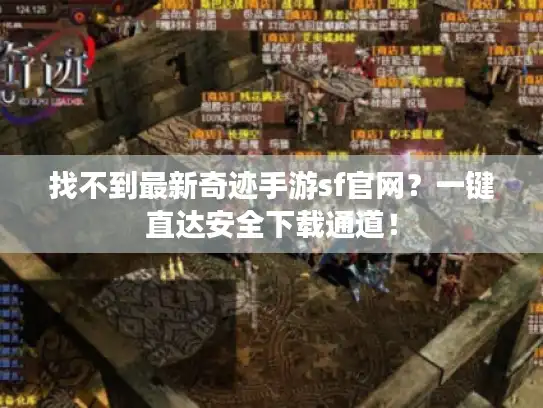 找不到最新奇迹手游sf官网？一键直达安全下载通道！