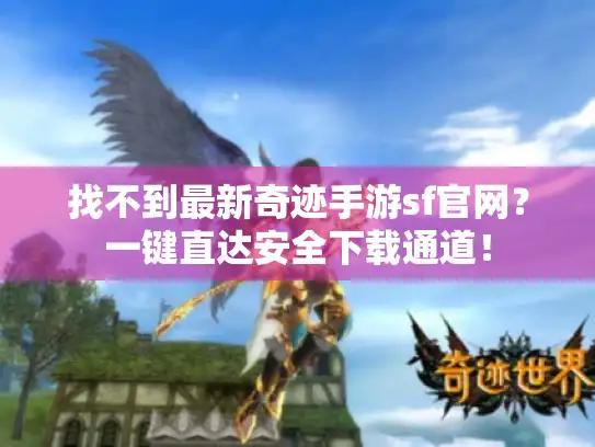 找不到最新奇迹手游sf官网？一键直达安全下载通道！