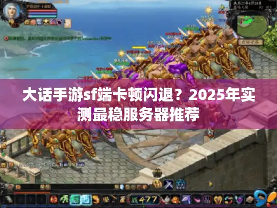 大话手游sf端卡顿闪退？2025年实测最稳服务器推荐