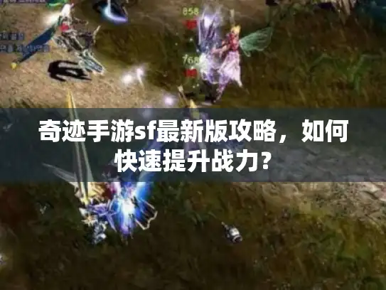 奇迹手游sf最新版攻略，如何快速提升战力？