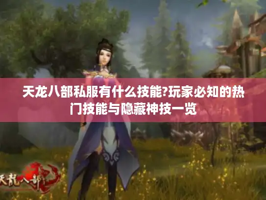 天龙八部私服有什么技能?玩家必知的热门技能与隐藏神技一览 天龙八部私服有什么技能?玩家必知的热门技能与隐藏神技一览