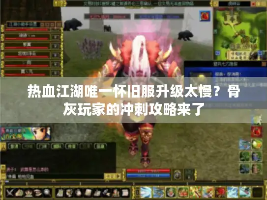 热血江湖唯一怀旧服升级太慢?骨灰玩家的冲刺攻略来了 热血江湖唯一怀旧服升级太慢?骨灰玩家的冲刺攻略来了