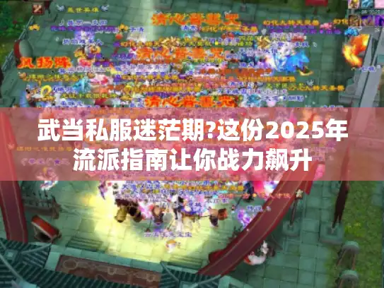 武当私服迷茫期?这份2025年流派指南让你战力飙升 武当私服迷茫期?这份2025年流派指南让你战力飙升