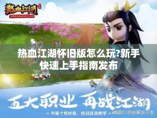 热血江湖怀旧版怎么玩?新手快速上手指南发布
