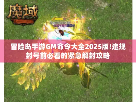 冒险岛手游GM命令大全2025版!违规封号前必看的紧急解封攻略