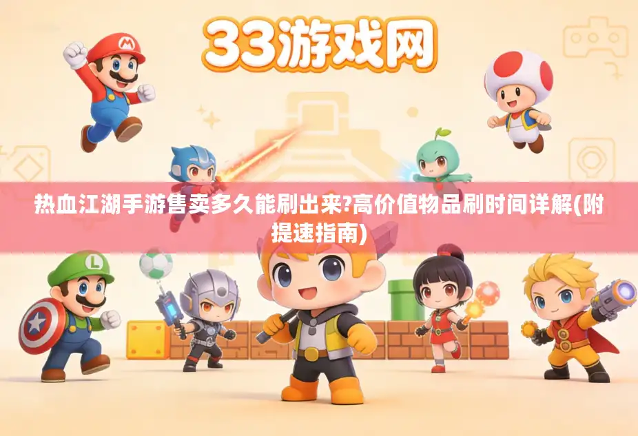 热血江湖手游售卖多久能刷出来?高价值物品刷时间详解(附提速指南)
