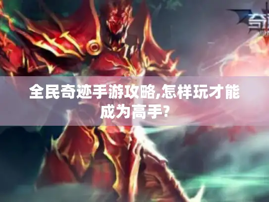 全民奇迹手游攻略,怎样玩才能成为高手?