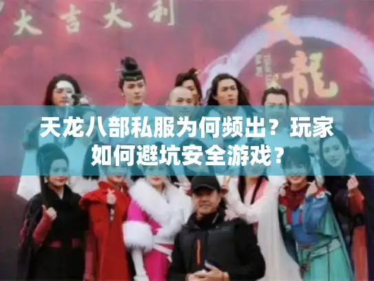 天龙八部私服为何频出?玩家如何避坑安全游戏? 天龙八部私服为何频出?玩家如何避坑安全游戏?