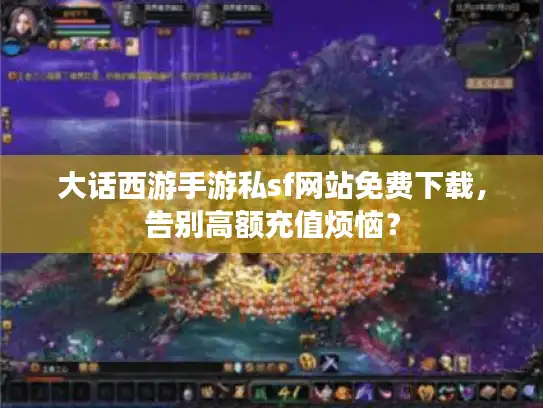 大话西游手游私sf网站免费下载，告别高额充值烦恼？