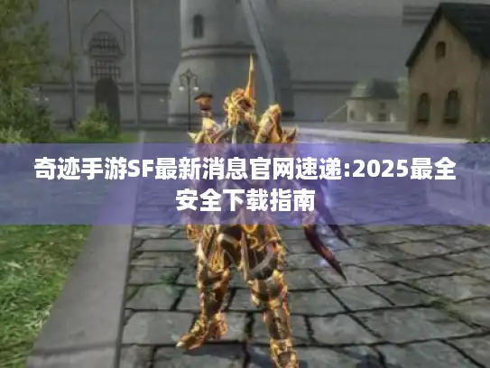 奇迹手游SF最新消息官网速递:2025最全安全下载指南