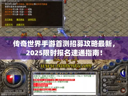 传奇世界手游首测招募攻略最新，2025限时报名速通指南！