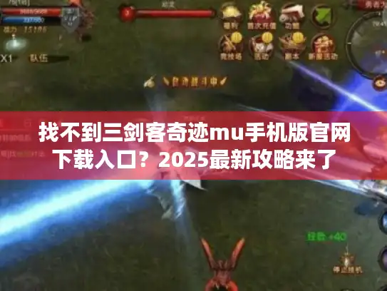 找不到三剑客奇迹mu手机版官网下载入口？2025最新攻略来了