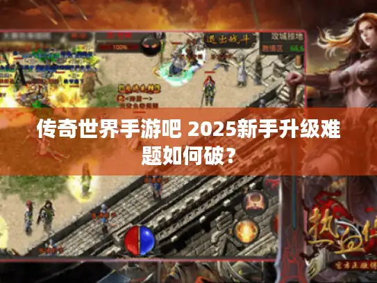 传奇世界手游吧 2025新手升级难题如何破？