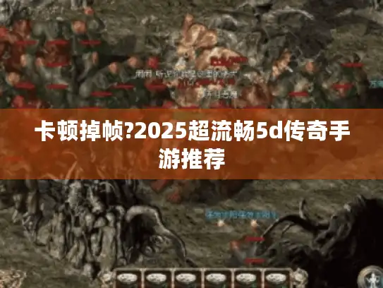 卡顿掉帧?2025超流畅5d传奇手游推荐