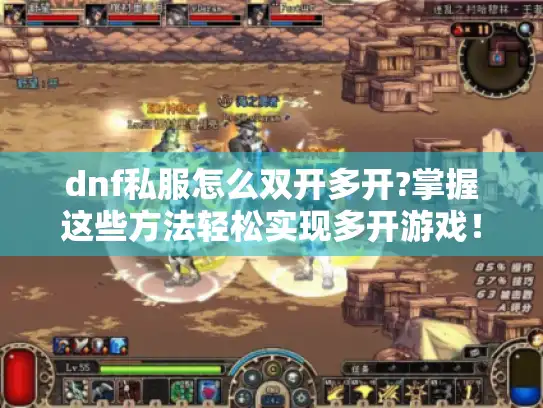 dnf私服怎么双开多开?掌握这些方法轻松实现多开游戏！