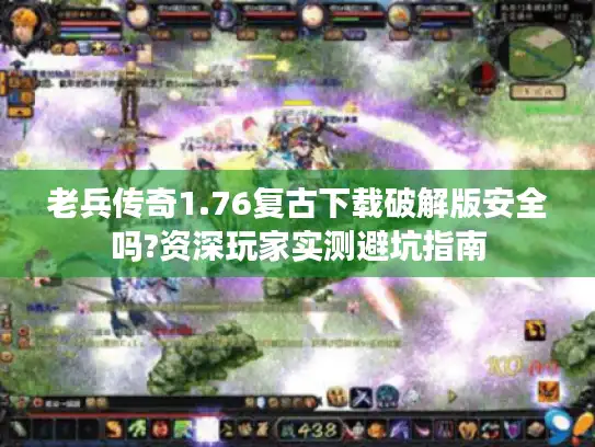 老兵传奇1.76复古下载破解版安全吗?资深玩家实测避坑指南