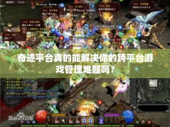 奇迹平台真的能解决你的跨平台游戏管理难题吗？