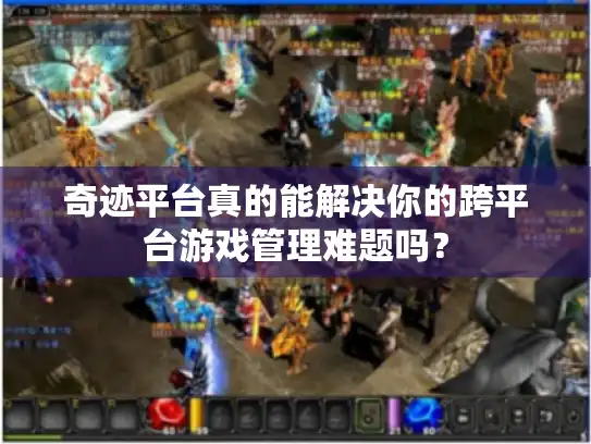 奇迹平台真的能解决你的跨平台游戏管理难题吗？