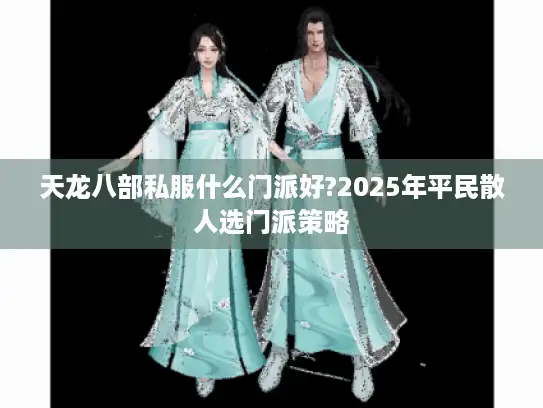 天龙八部私服什么门派好?2025年平民散人选门派策略
