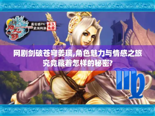 网剧剑破苍穹姜璃,角色魅力与情感之旅究竟藏着怎样的秘密? 网剧剑破苍穹姜璃,角色魅力与情感之旅究竟藏着怎样的秘密?