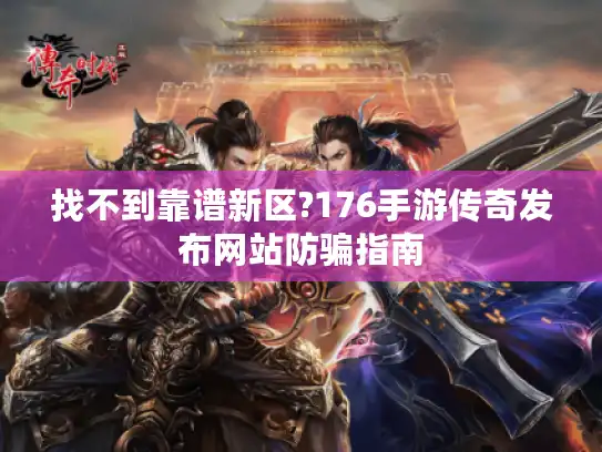 找不到靠谱新区?176手游传奇发布网站防骗指南