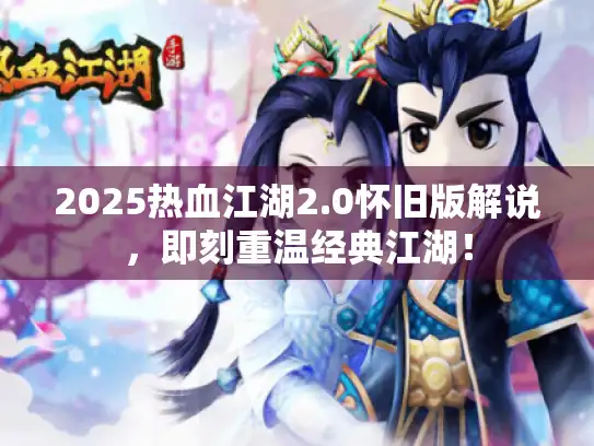 2025热血江湖2.0怀旧版解说，即刻重温经典江湖！