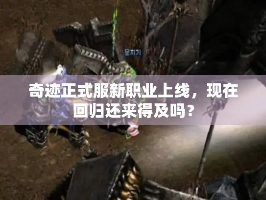 奇迹正式服新职业上线，现在回归还来得及吗？