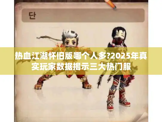 热血江湖怀旧版哪个人多?2025年真实玩家数据揭示三大热门服 热血江湖怀旧版哪个人多?2025年真实玩家数据揭示三大热门服