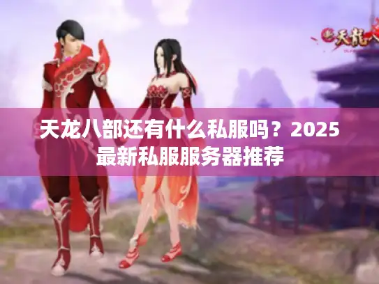 天龙八部还有什么私服吗？2025最新私服服务器推荐