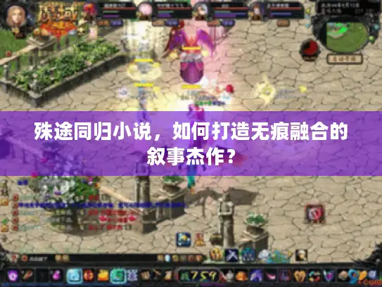 殊途同归小说，如何打造无痕融合的叙事杰作？