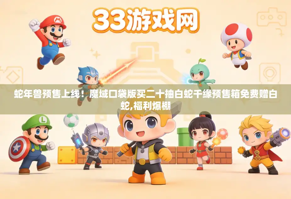 蛇年兽预售上线！魔域口袋版买二十抽白蛇千缘预售箱免费赠白蛇,福利爆棚