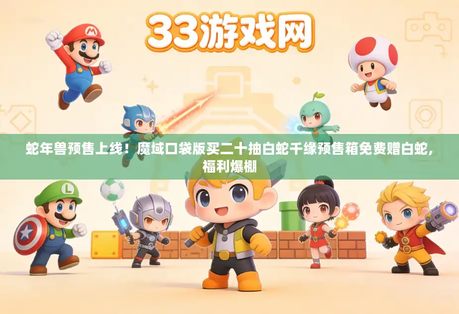 蛇年兽预售上线！魔域口袋版买二十抽白蛇千缘预售箱免费赠白蛇,福利爆棚