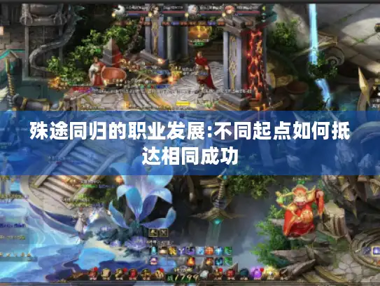 殊途同归的职业发展:不同起点如何抵达相同成功
