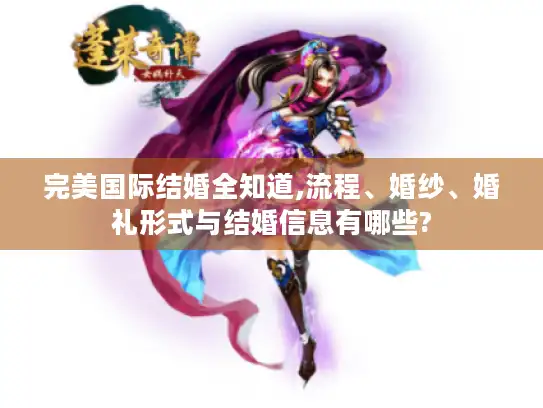 完美国际结婚全知道,流程、婚纱、婚礼形式与结婚信息有哪些?