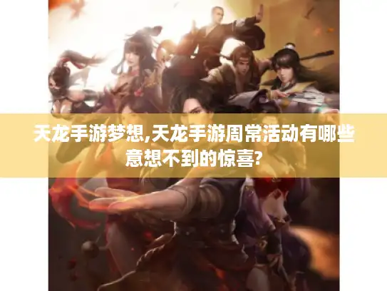 天龙手游梦想,天龙手游周常活动有哪些意想不到的惊喜? 天龙手游梦想,天龙手游周常活动有哪些意想不到的惊喜?