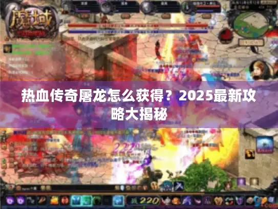 热血传奇屠龙怎么获得？2025最新攻略大揭秘