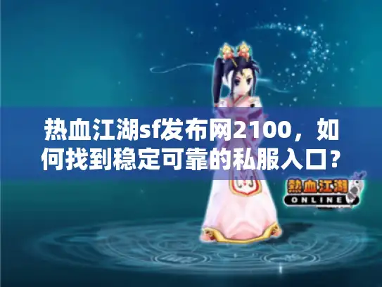 热血江湖sf发布网2100，如何找到稳定可靠的私服入口？