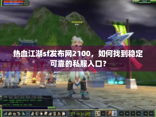热血江湖sf发布网2100，如何找到稳定可靠的私服入口？