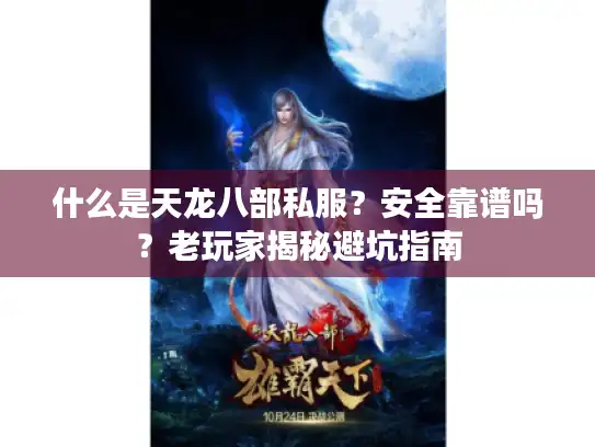 什么是天龙八部私服？安全靠谱吗？老玩家揭秘避坑指南