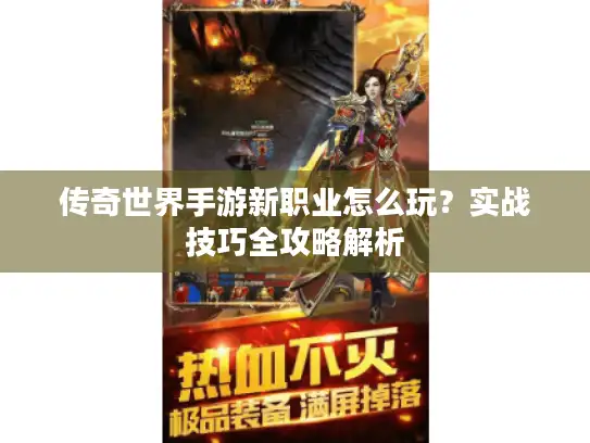 传奇世界手游新职业怎么玩？实战技巧全攻略解析