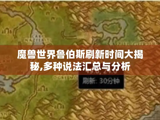 魔兽世界鲁伯斯刷新时间大揭秘,多种说法汇总与分析