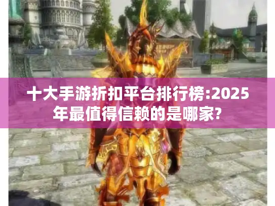 十大手游折扣平台排行榜:2025年最值得信赖的是哪家?