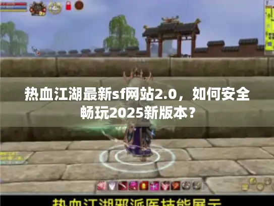 热血江湖最新sf网站2.0，如何安全畅玩2025新版本？