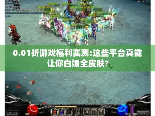 0.01折游戏福利实测:这些平台真能让你白嫖全皮肤?