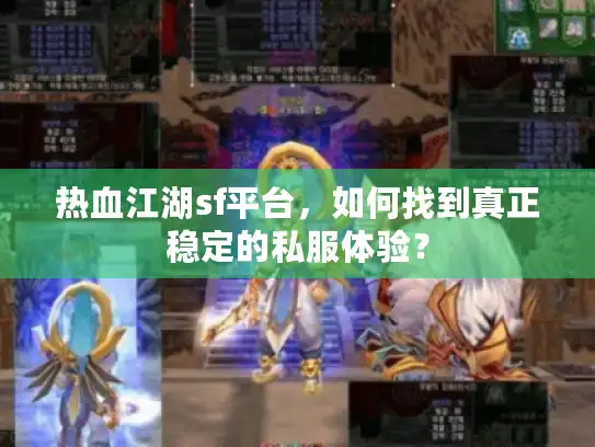 热血江湖sf平台,如何找到真正稳定的私服体验? 热血江湖sf平台,如何找到真正稳定的私服体验?