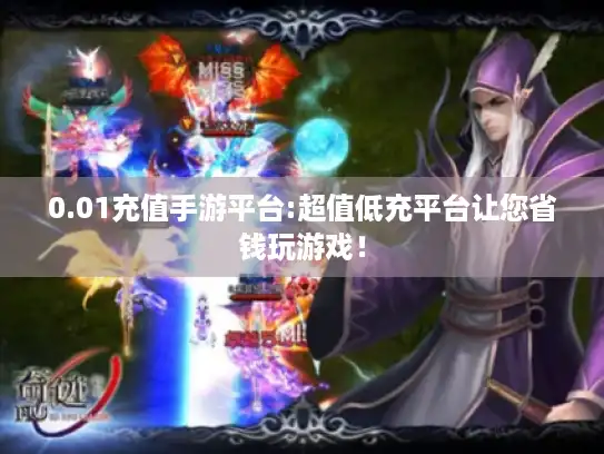 0.01充值手游平台:超值低充平台让您省钱玩游戏！